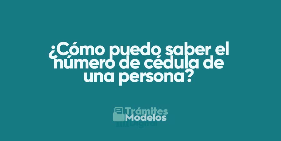 ¿Cómo puedo saber el número de cédula de una persona?