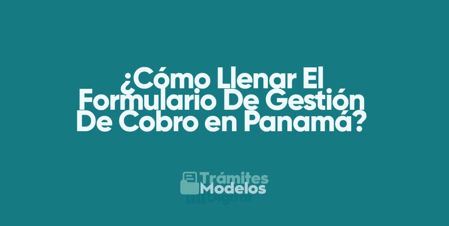 ¿Cómo rellenar el formulario de gestión de cobros de Panamá?