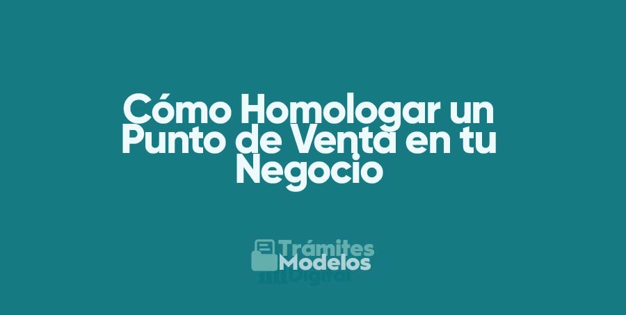 Cómo Homologar un Punto de Venta en tu Negocio